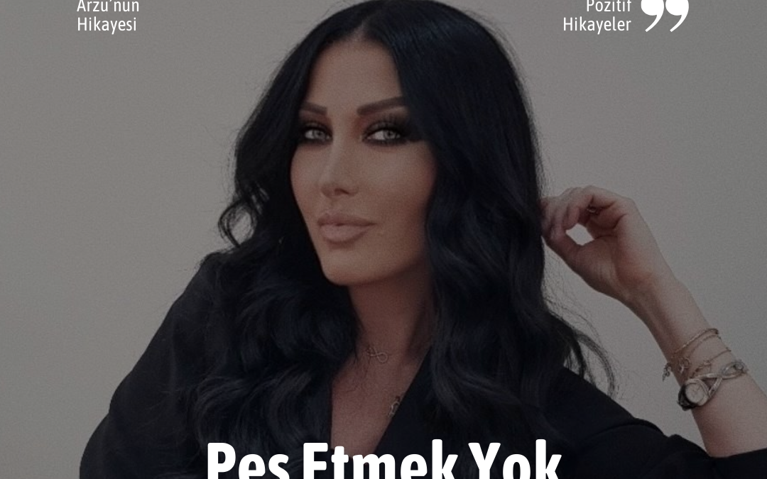 Arzu’nun Pozitif Hikayesi: “İnatla hayata devam edin”