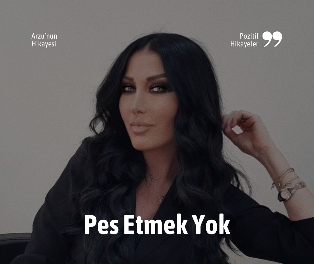 Arzu’nun Pozitif Hikayesi: “İnatla hayata devam edin”